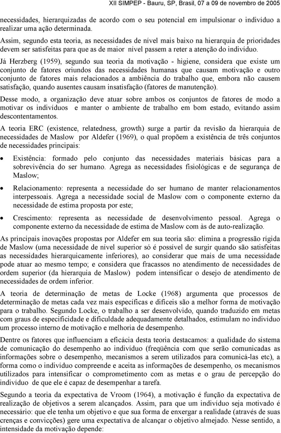 Já Herzberg (1959), segundo sua teoria da motivação - higiene, considera que existe um conjunto de fatores oriundos das necessidades humanas que causam motivação e outro conjunto de fatores mais