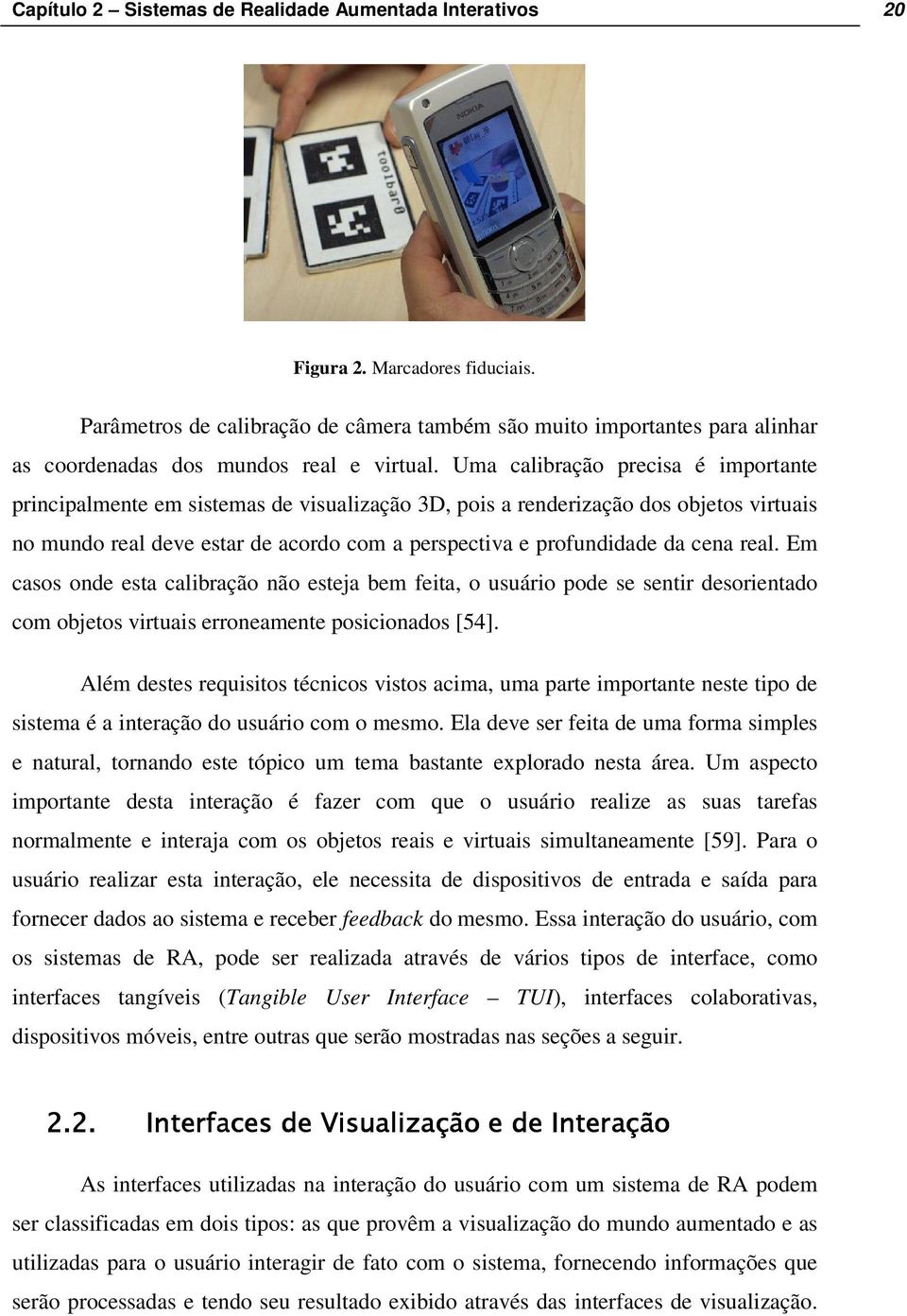 Uma calibração precisa é importante principalmente em sistemas de visualização 3D, pois a renderização dos objetos virtuais no mundo real deve estar de acordo com a perspectiva e profundidade da cena