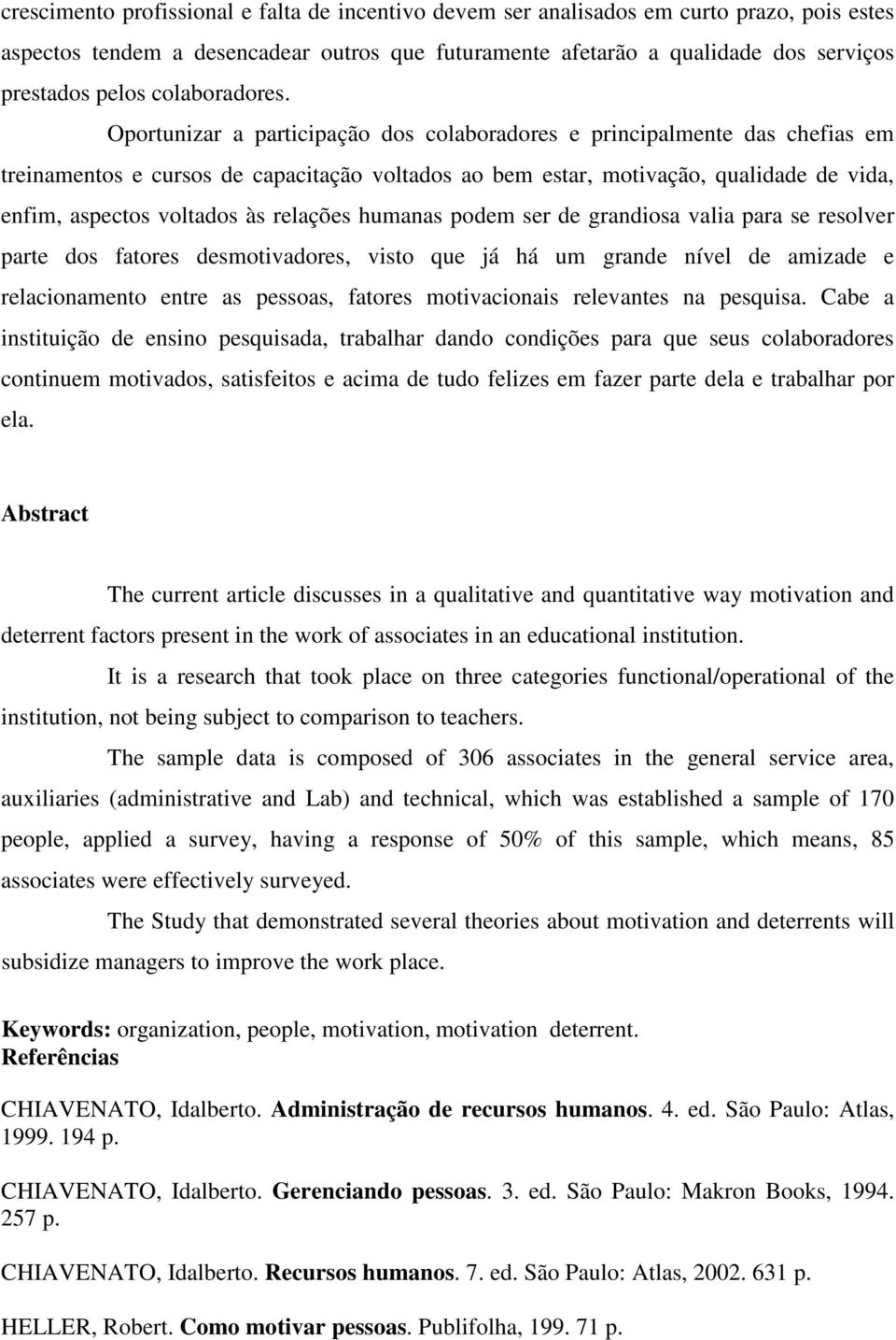 Oportunizar a participação dos colaboradores e principalmente das chefias em treinamentos e cursos de capacitação voltados ao bem estar, motivação, qualidade de vida, enfim, aspectos voltados às