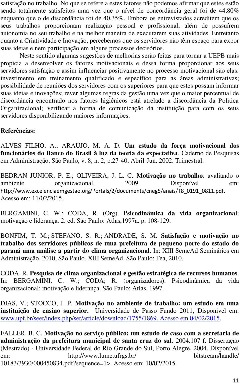 Embora os entrevistados acreditem que os seus trabalhos proporcionam realização pessoal e profissional, além de possuírem autonomia no seu trabalho e na melhor maneira de executarem suas atividades.