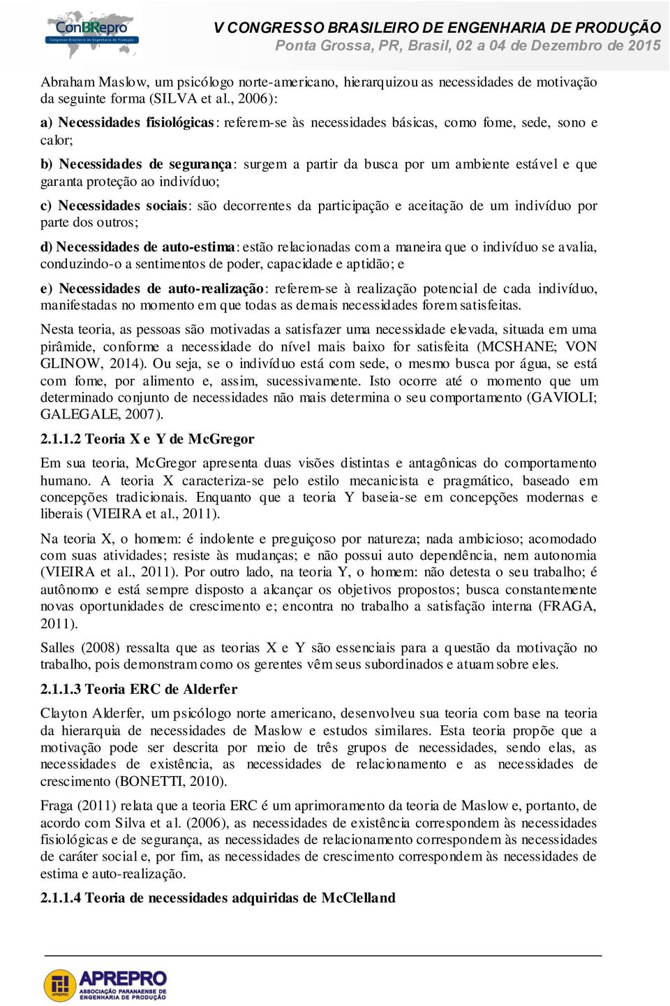 proteção ao indivíduo; c) Necessidades sociais: são decorrentes da participação e aceitação de um indivíduo por parte dos outros; d) Necessidades de auto-estima: estão relacionadas com a maneira que