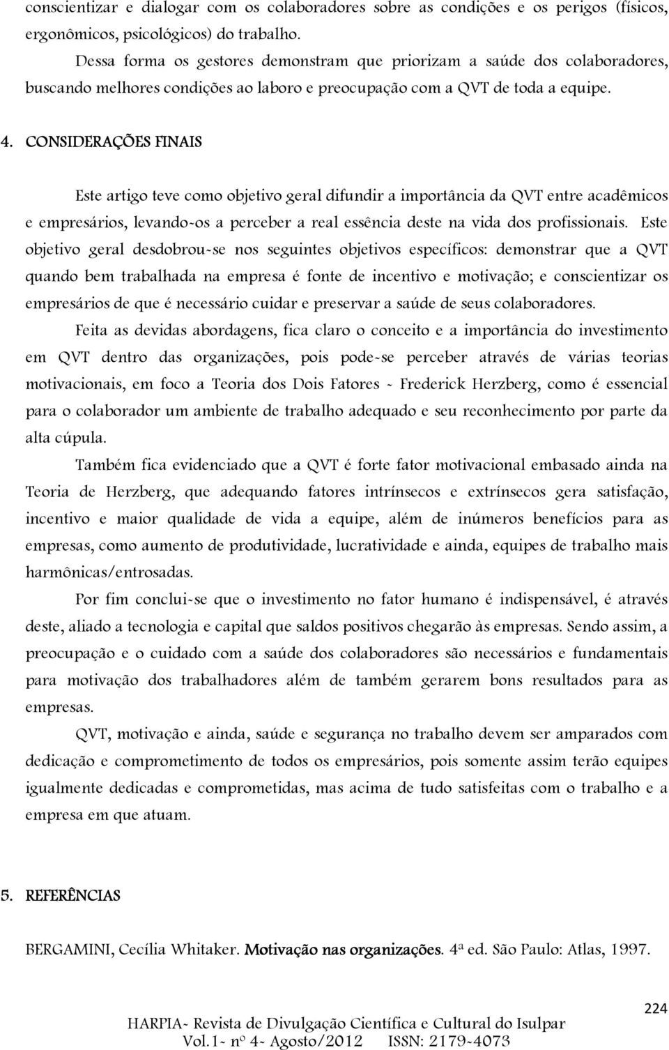 CONSIDERAÇÕES FINAIS Este artigo teve como objetivo geral difundir a importância da QVT entre acadêmicos e empresários, levando-os a perceber a real essência deste na vida dos profissionais.