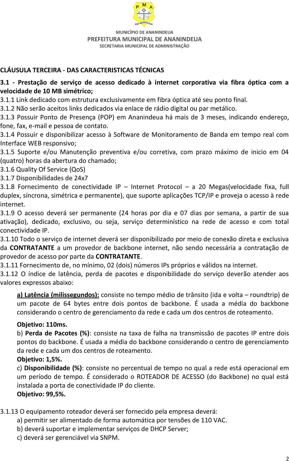 3.1.4 Possuir e disponibilizar acesso à Software de Monitoramento de Banda em tempo real com Interface WEB responsivo; 3.1.5 Suporte e/ou Manutenção preventiva e/ou corretiva, com prazo máximo de inicio em 04 (quatro) horas da abertura do chamado; 3.