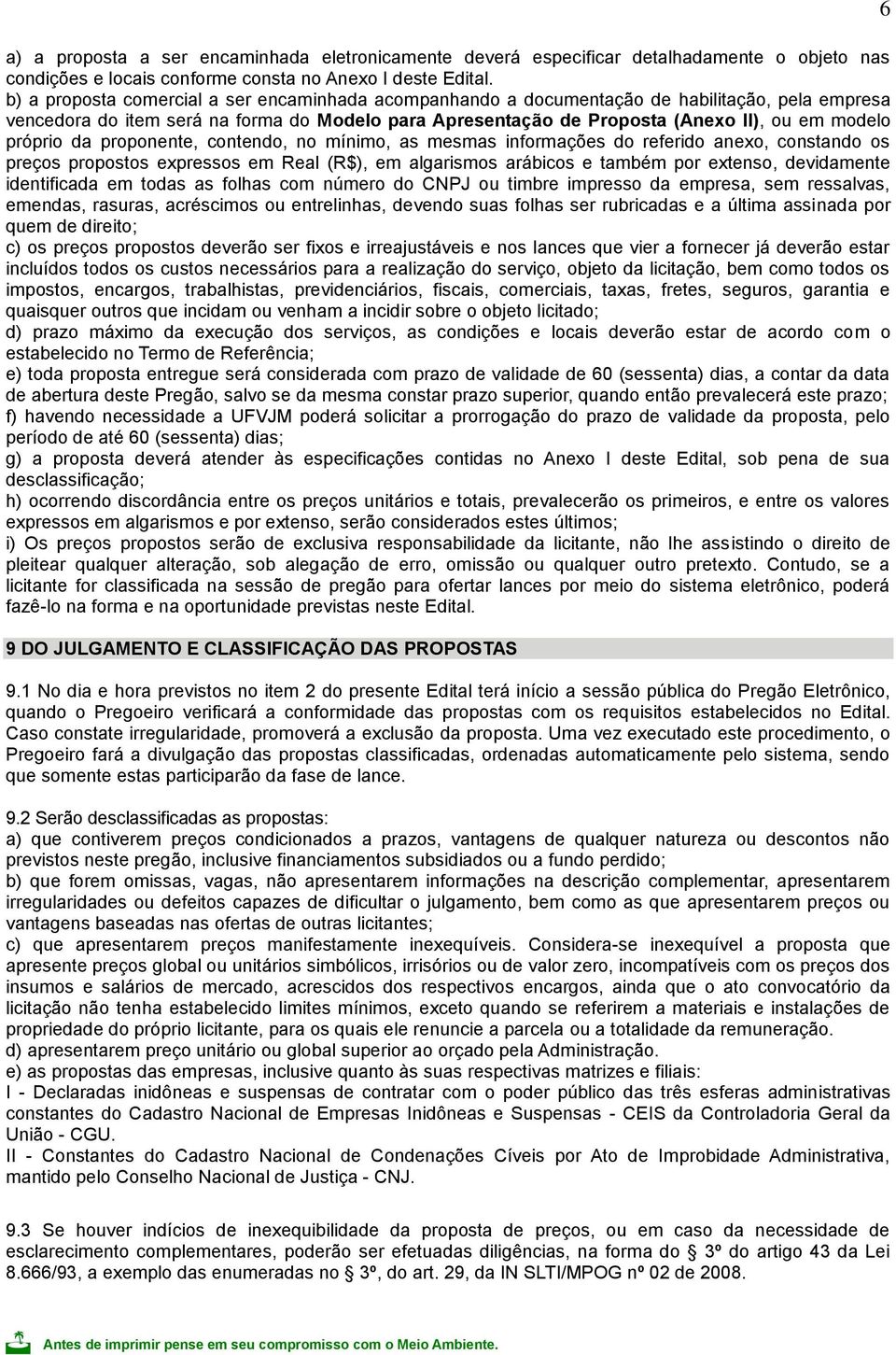 próprio da proponente, contendo, no mínimo, as mesmas informações do referido anexo, constando os preços propostos expressos em Real (R$), em algarismos arábicos e também por extenso, devidamente