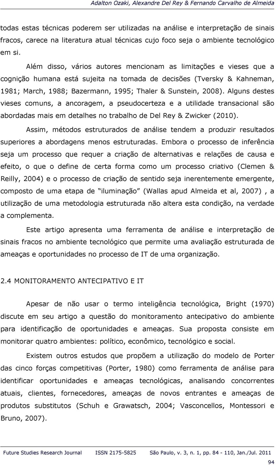 Além disso, vários autores mencionam as limitações e vieses que a cognição humana está sujeita na tomada de decisões (Tversky & Kahneman, 1981; March, 1988; Bazermann, 1995; Thaler & Sunstein, 2008).