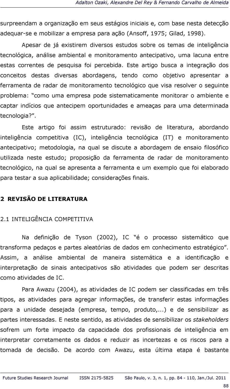 Apesar de já existirem diversos estudos sobre os temas de inteligência tecnológica, análise ambiental e monitoramento antecipativo, uma lacuna entre estas correntes de pesquisa foi percebida.