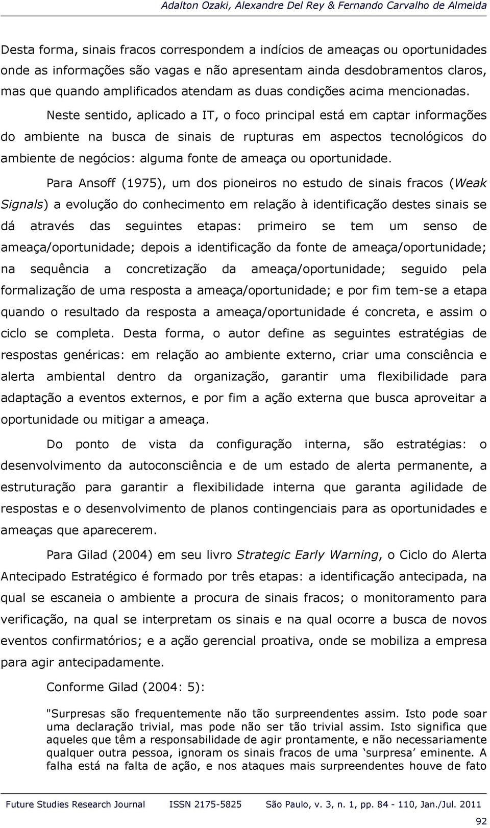 Neste sentido, aplicado a IT, o foco principal está em captar informações do ambiente na busca de sinais de rupturas em aspectos tecnológicos do ambiente de negócios: alguma fonte de ameaça ou