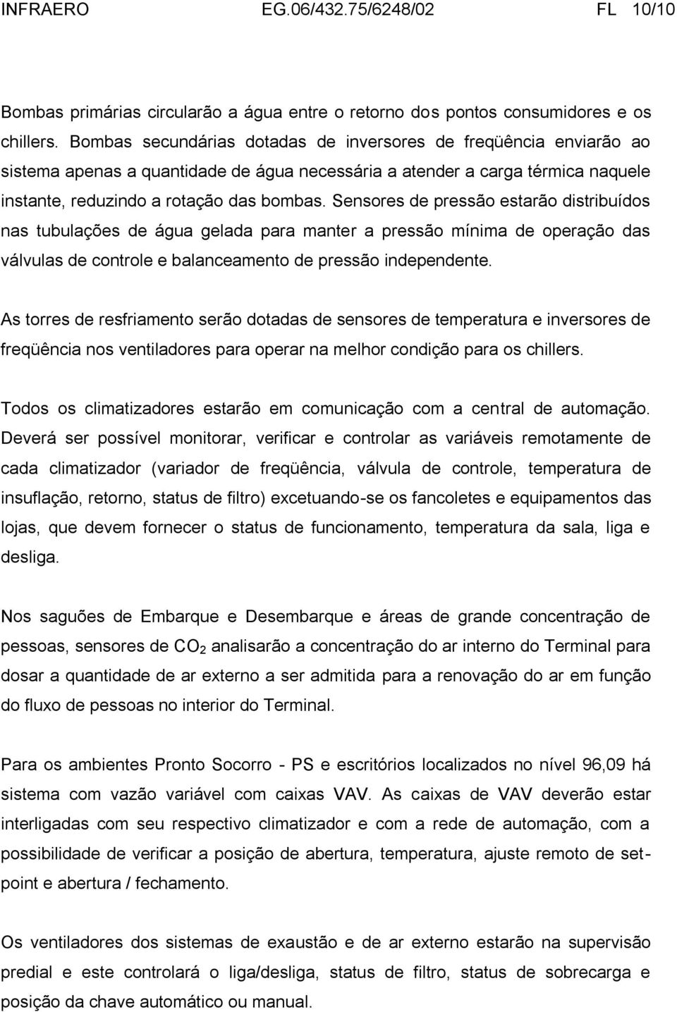 Sensores de pressão estarão distribuídos nas tubulações de água gelada para manter a pressão mínima de operação das válvulas de controle e balanceamento de pressão independente.