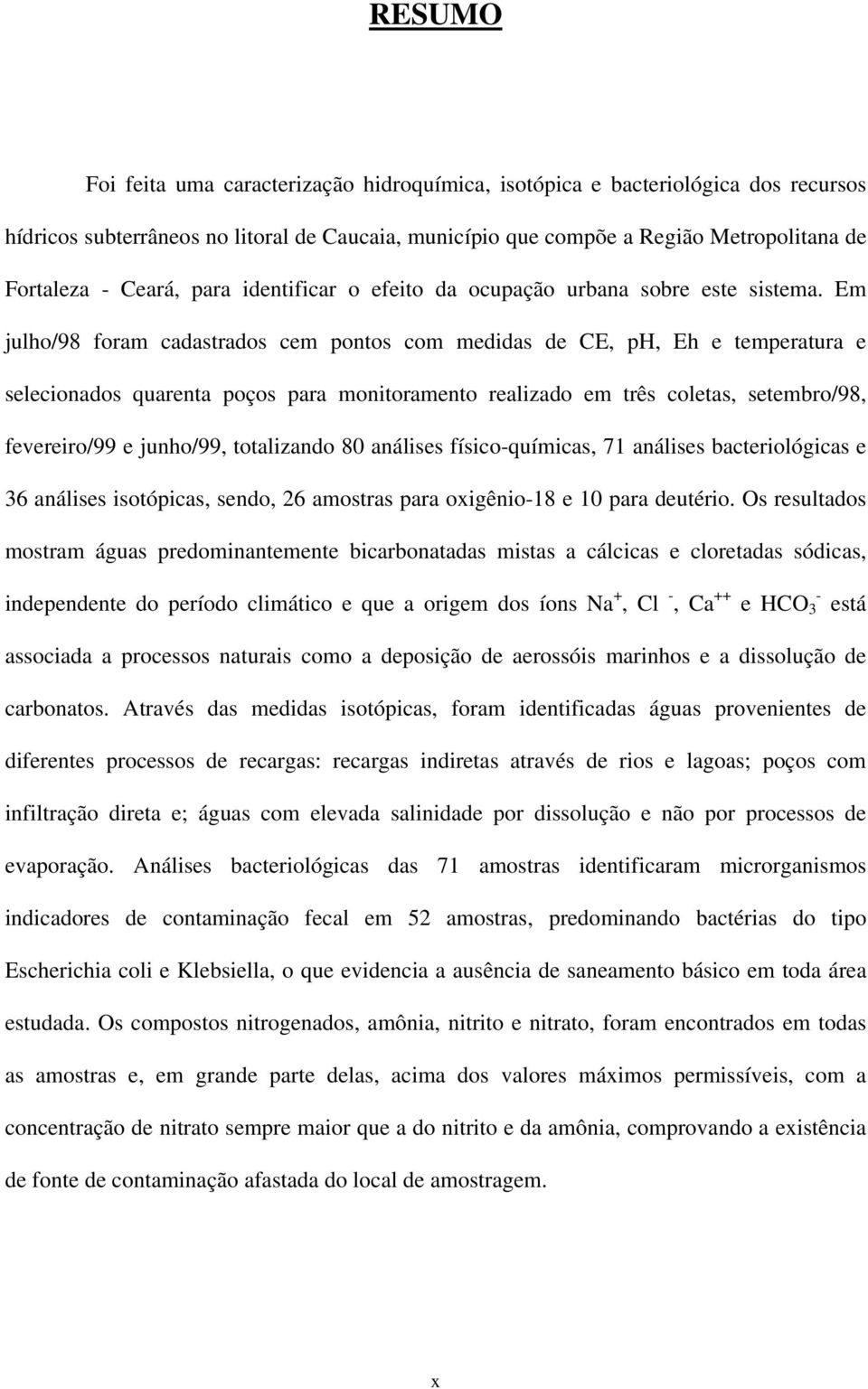 Em julho/98 foram cadastrados cem pontos com medidas de CE, ph, Eh e temperatura e selecionados quarenta poços para monitoramento realizado em três coletas, setembro/98, fevereiro/99 e junho/99,