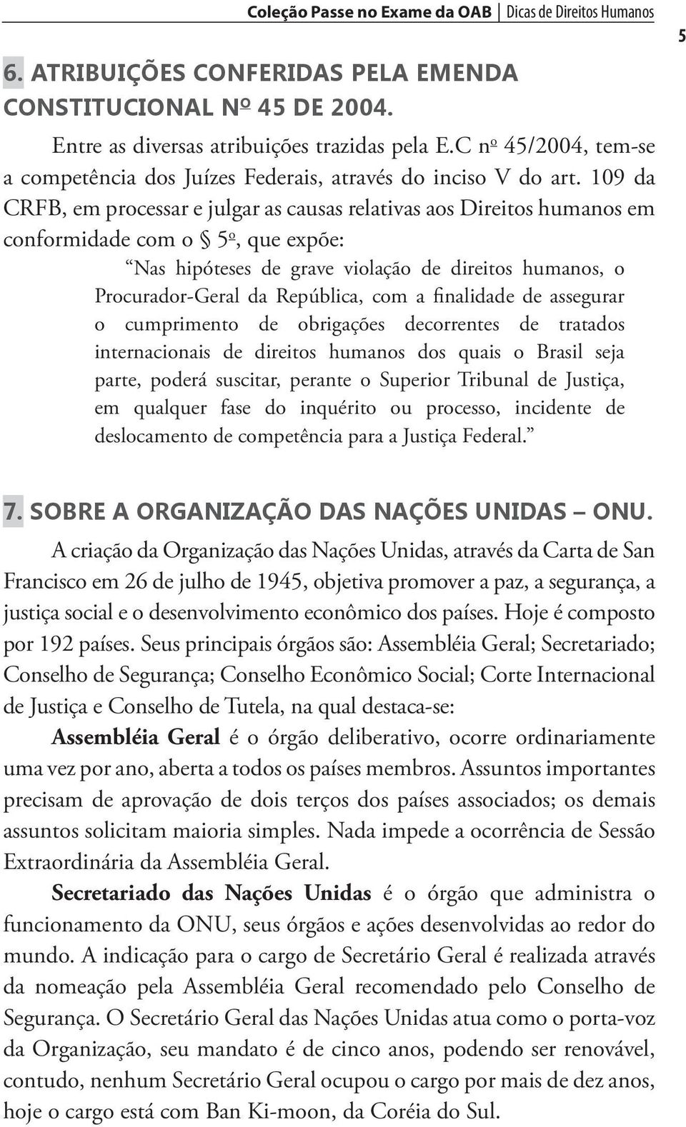 109 da CRFB, em processar e julgar as causas relativas aos Direitos humanos em conformidade com o 5 o, que expõe: Nas hipóteses de grave violação de direitos humanos, o Procurador-Geral da República,