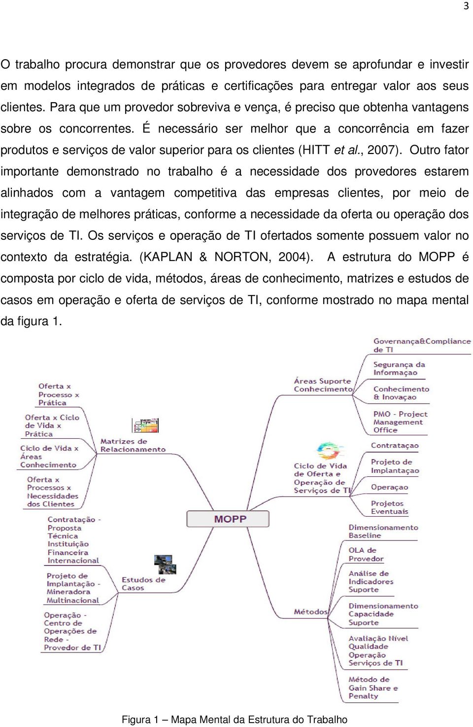 É necessário ser melhor que a concorrência em fazer produtos e serviços de valor superior para os clientes (HITT et al., 2007).