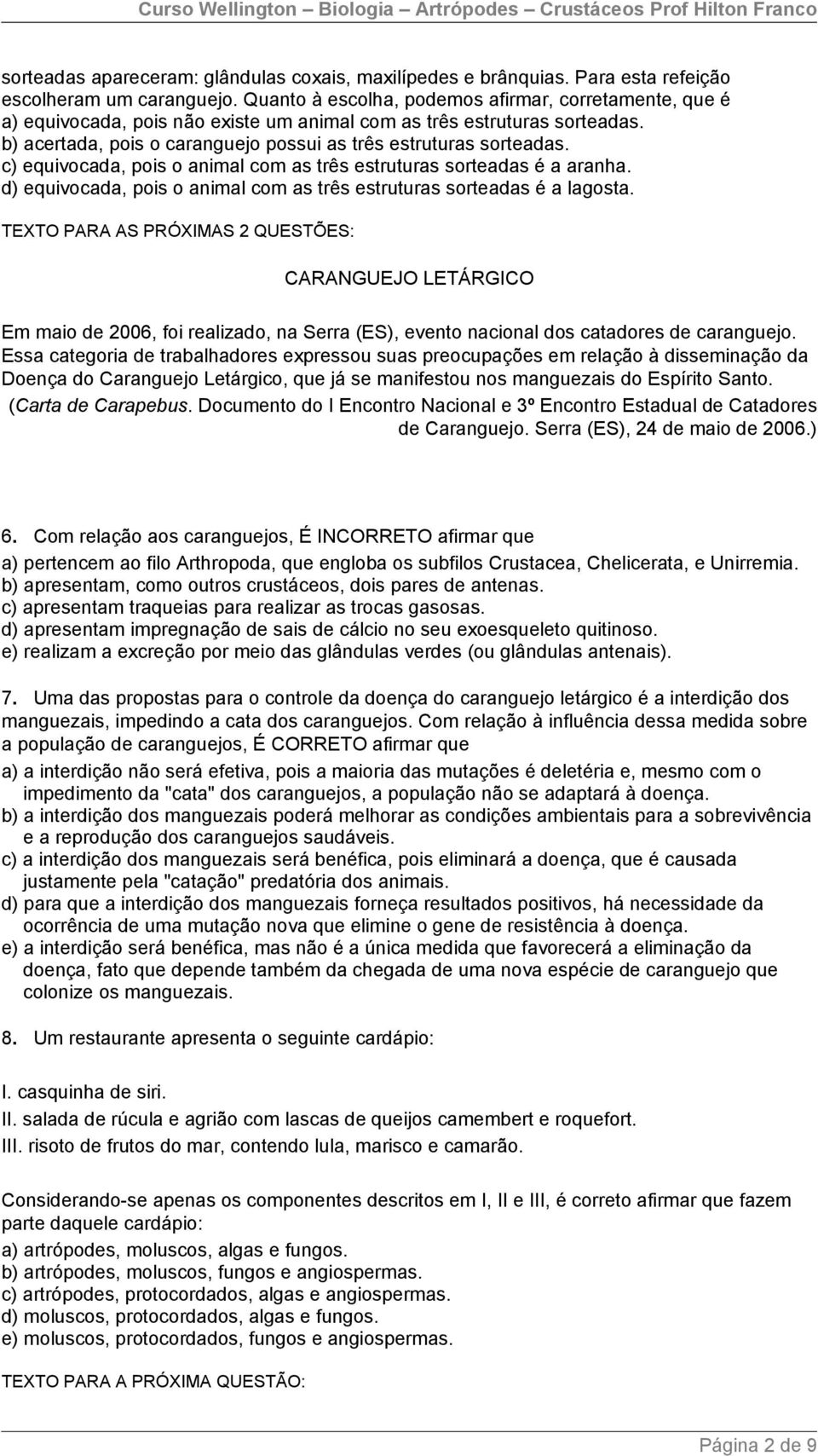 c) equivocada, pois o animal com as três estruturas sorteadas é a aranha. d) equivocada, pois o animal com as três estruturas sorteadas é a lagosta.