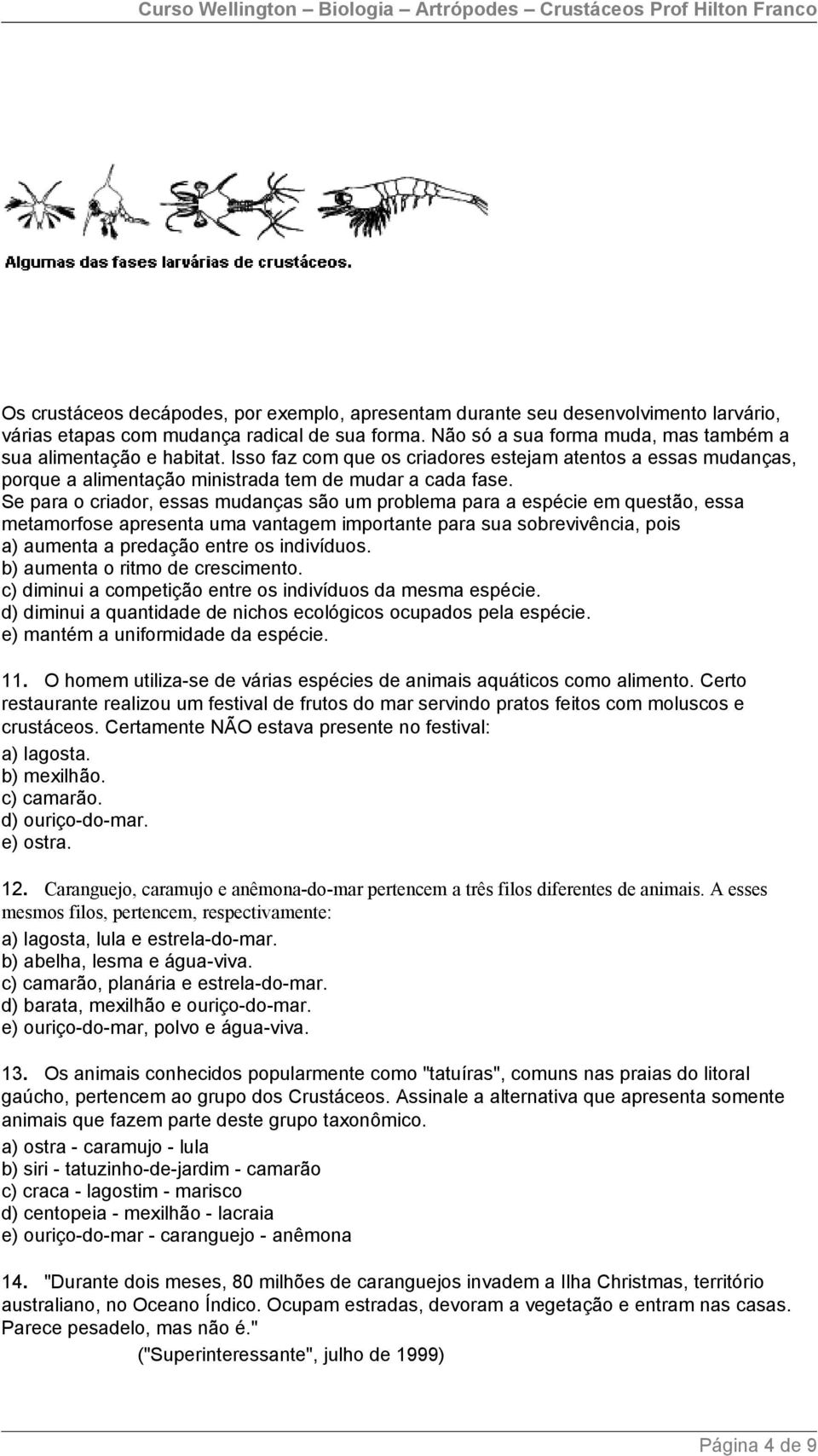 Se para o criador, essas mudanças são um problema para a espécie em questão, essa metamorfose apresenta uma vantagem importante para sua sobrevivência, pois a) aumenta a predação entre os indivíduos.