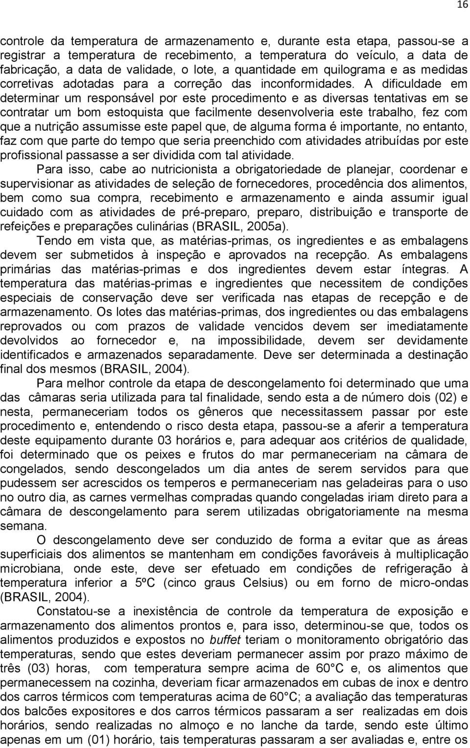 A dificuldade em determinar um responsável por este procedimento e as diversas tentativas em se contratar um bom estoquista que facilmente desenvolveria este trabalho, fez com que a nutrição