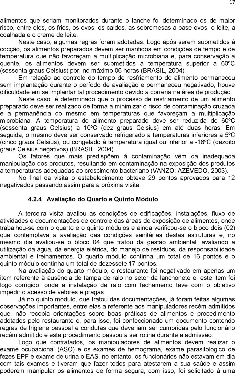 Logo após serem submetidos à cocção, os alimentos preparados devem ser mantidos em condições de tempo e de temperatura que não favoreçam a multiplicação microbiana e, para conservação a quente, os