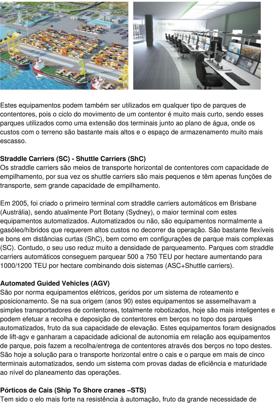 Straddle Carriers (SC) - Shuttle Carriers (ShC) Os straddle carriers são meios de transporte horizontal de contentores com capacidade de empilhamento, por sua vez os shuttle carriers são mais