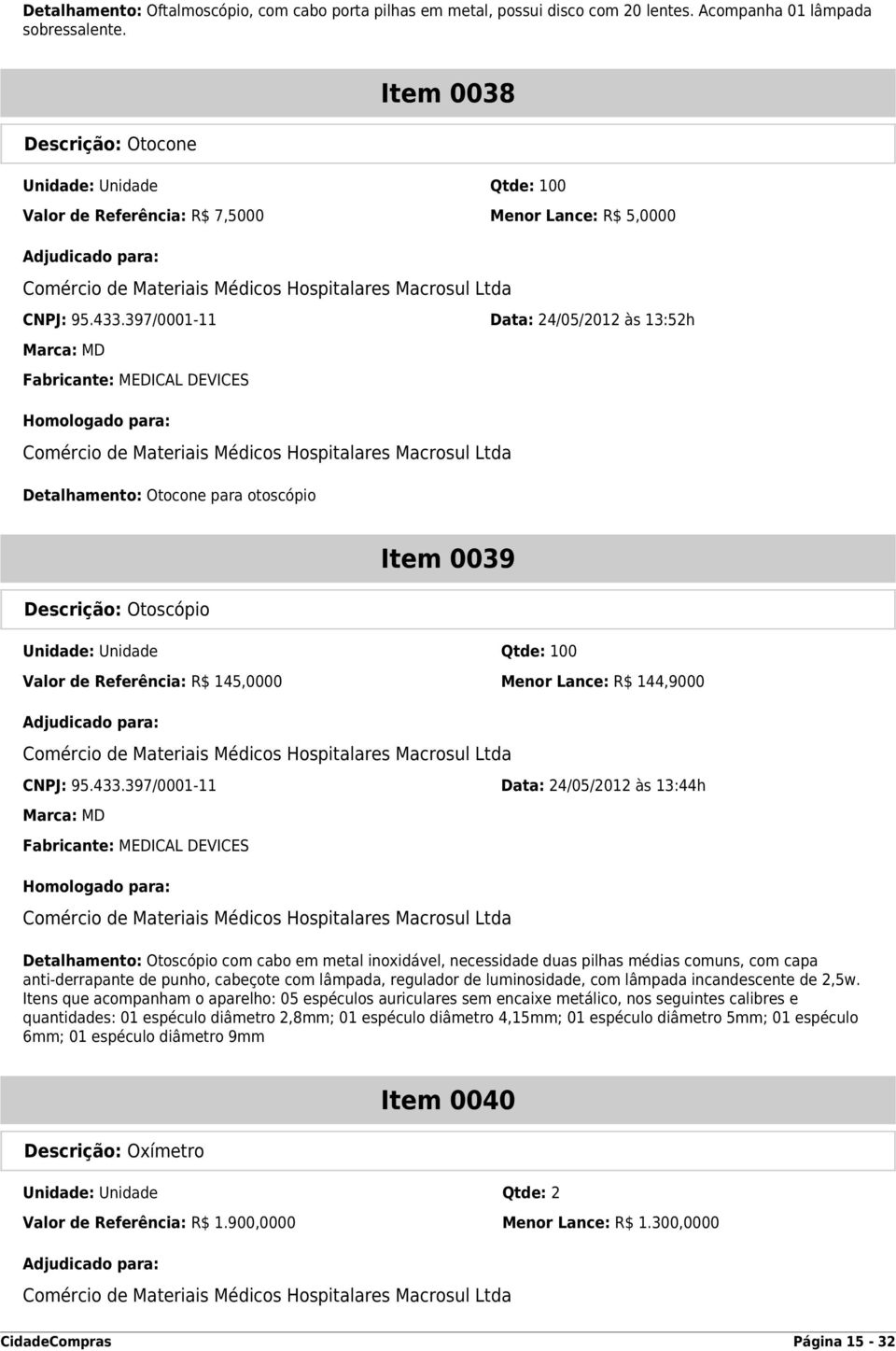 397/0001-11 Data: 24/05/2012 às 13:52h Marca: MD Fabricante: MEDICAL DEVICES Detalhamento: Otocone para otoscópio Descrição: Otoscópio Item 0039 Unidade: Unidade Qtde: 100 Valor de Referência: R$