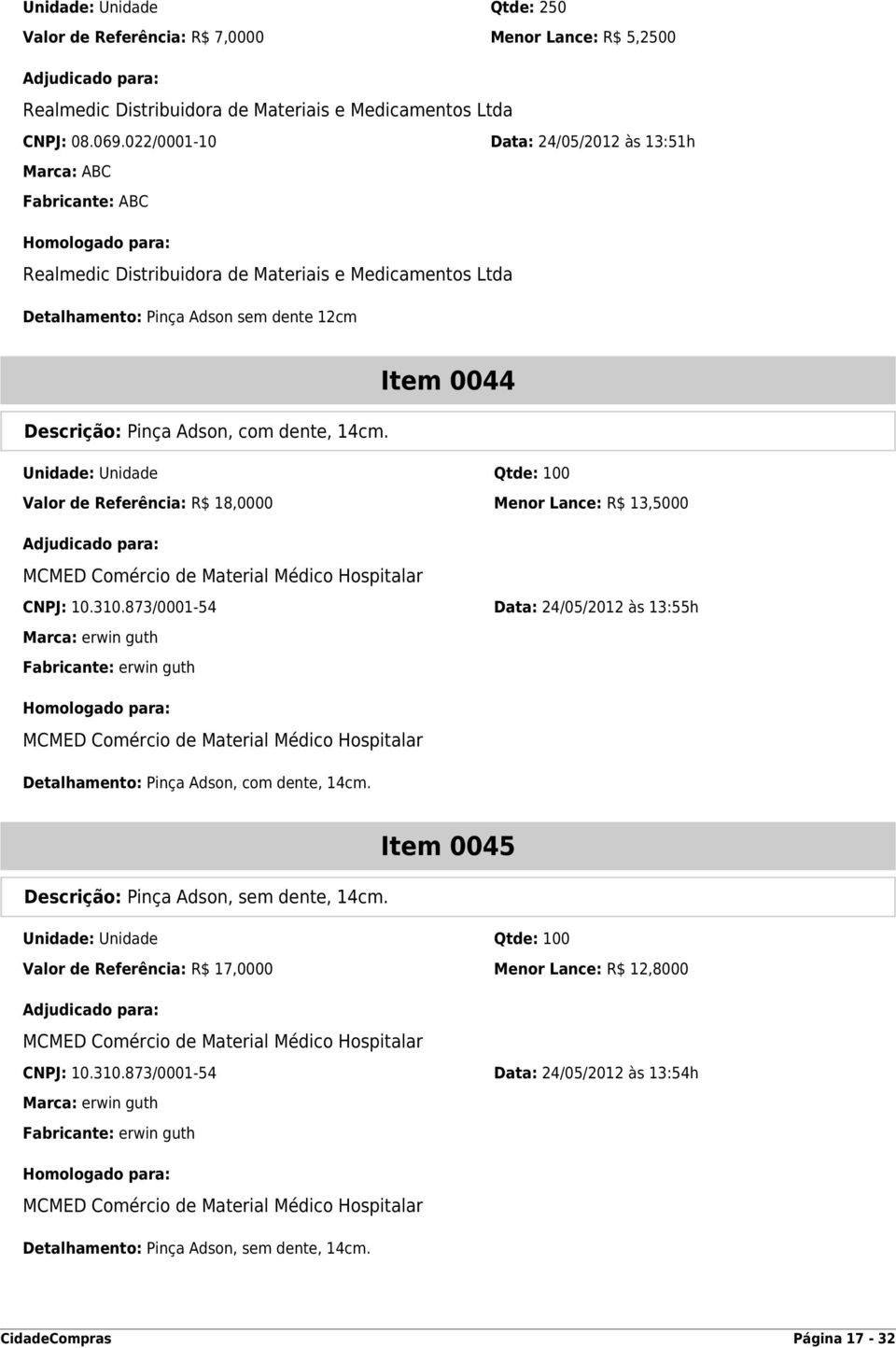 com dente, 14cm. Unidade: Unidade Qtde: 100 Valor de Referência: R$ 18,0000 Menor Lance: R$ 13,5000 MCMED Comércio de Material Médico Hospitalar CNPJ: 10.310.