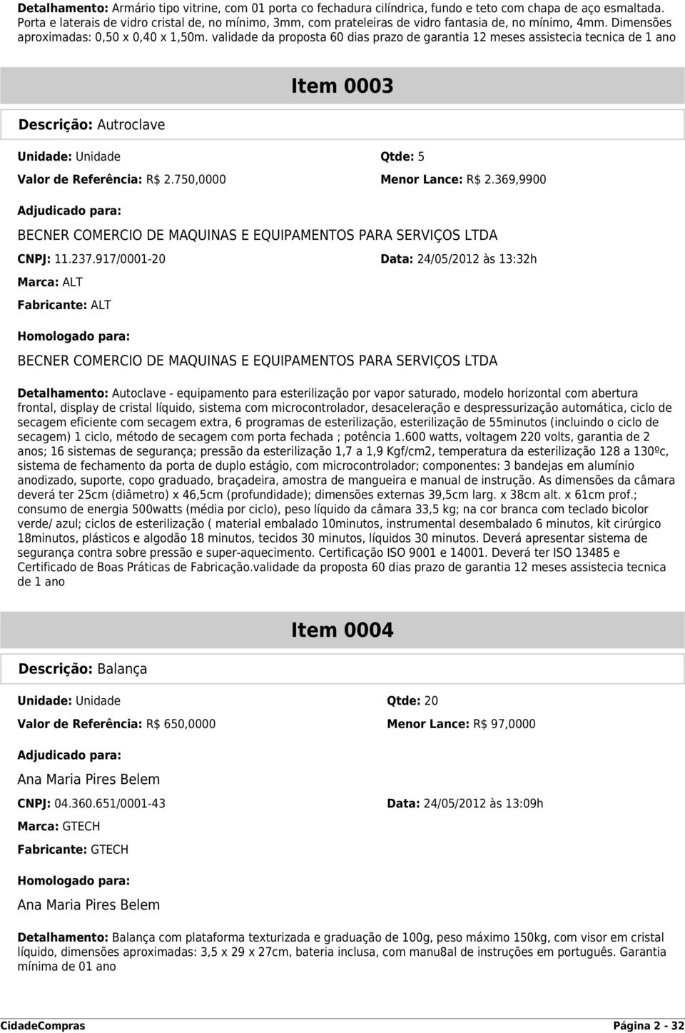 validade da proposta 60 dias prazo de garantia 12 meses assistecia tecnica de 1 ano Descrição: Autroclave Item 0003 Unidade: Unidade Qtde: 5 Valor de Referência: R$ 2.750,0000 Menor Lance: R$ 2.