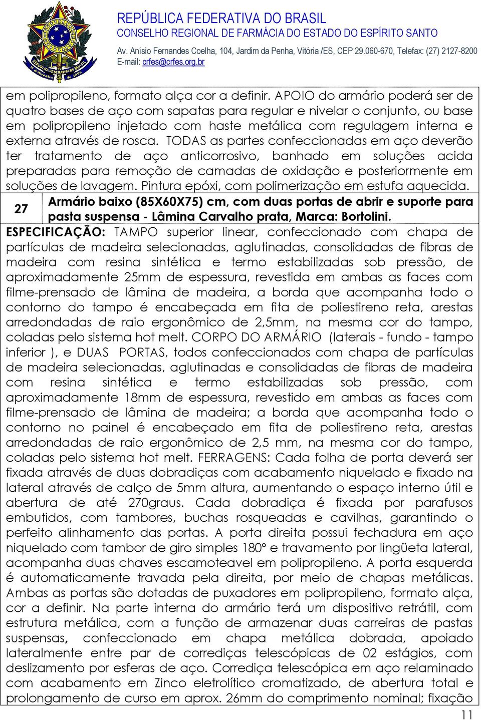 TODAS as partes confeccionadas em aço deverão ter tratamento de aço anticorrosivo, banhado em soluções acida preparadas para remoção de camadas de oxidação e posteriormente em soluções de lavagem.