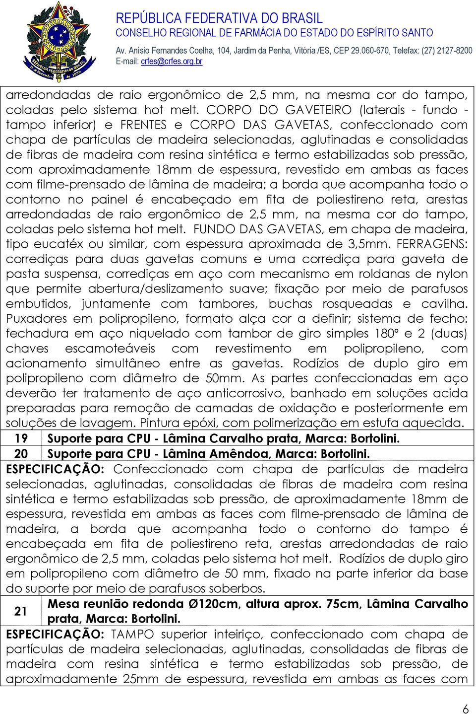 com resina sintética e termo estabilizadas sob pressão, com aproximadamente 18mm de espessura, revestido em ambas as faces com filme-prensado de lâmina de madeira; a borda que acompanha todo o