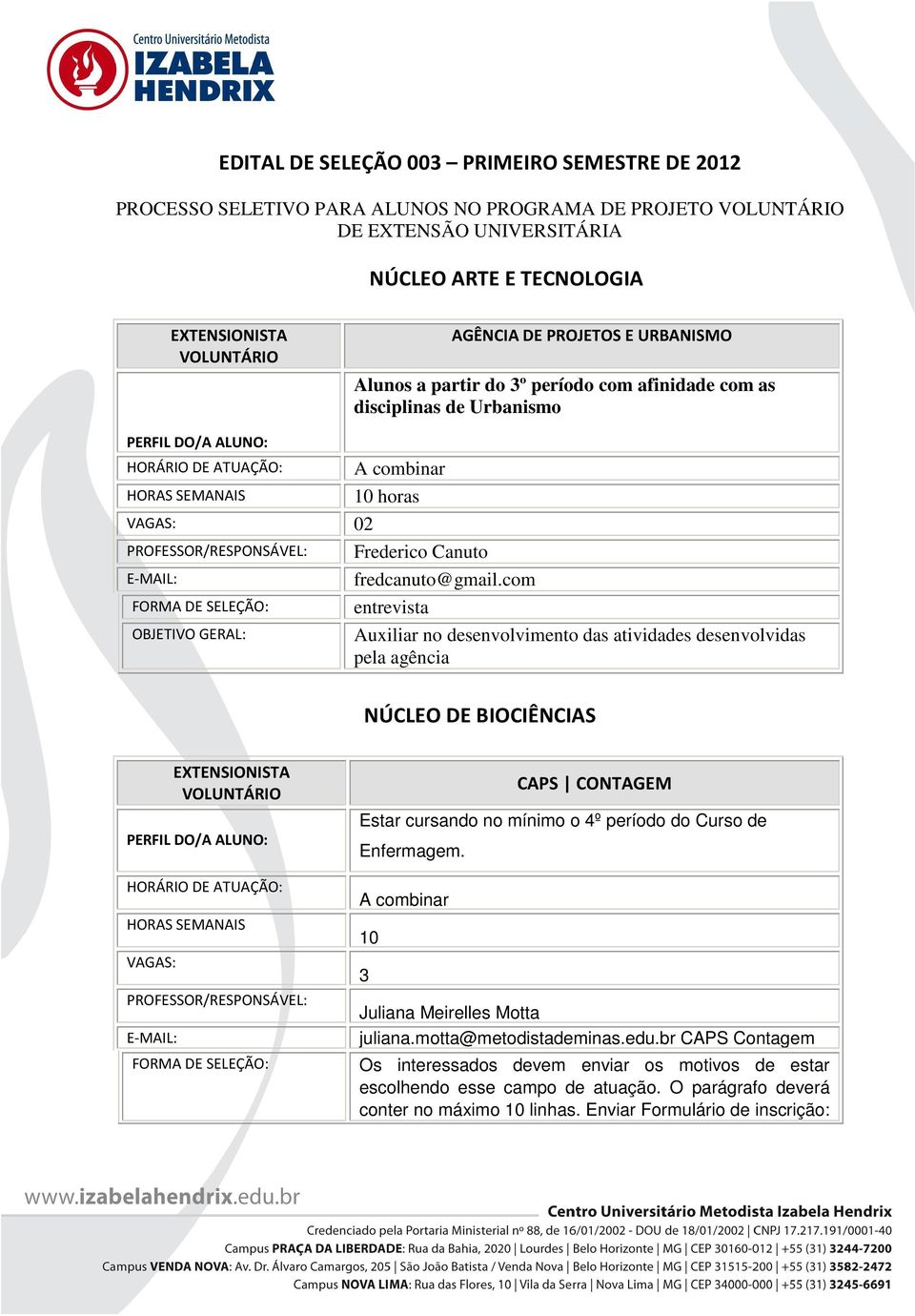 com entrevista Auxiliar no desenvolvimento das atividades desenvolvidas pela agência NÚCLEO DE BIOCIÊNCIAS VAGAS: CAPS CONTAGEM Estar cursando no mínimo o 4º período