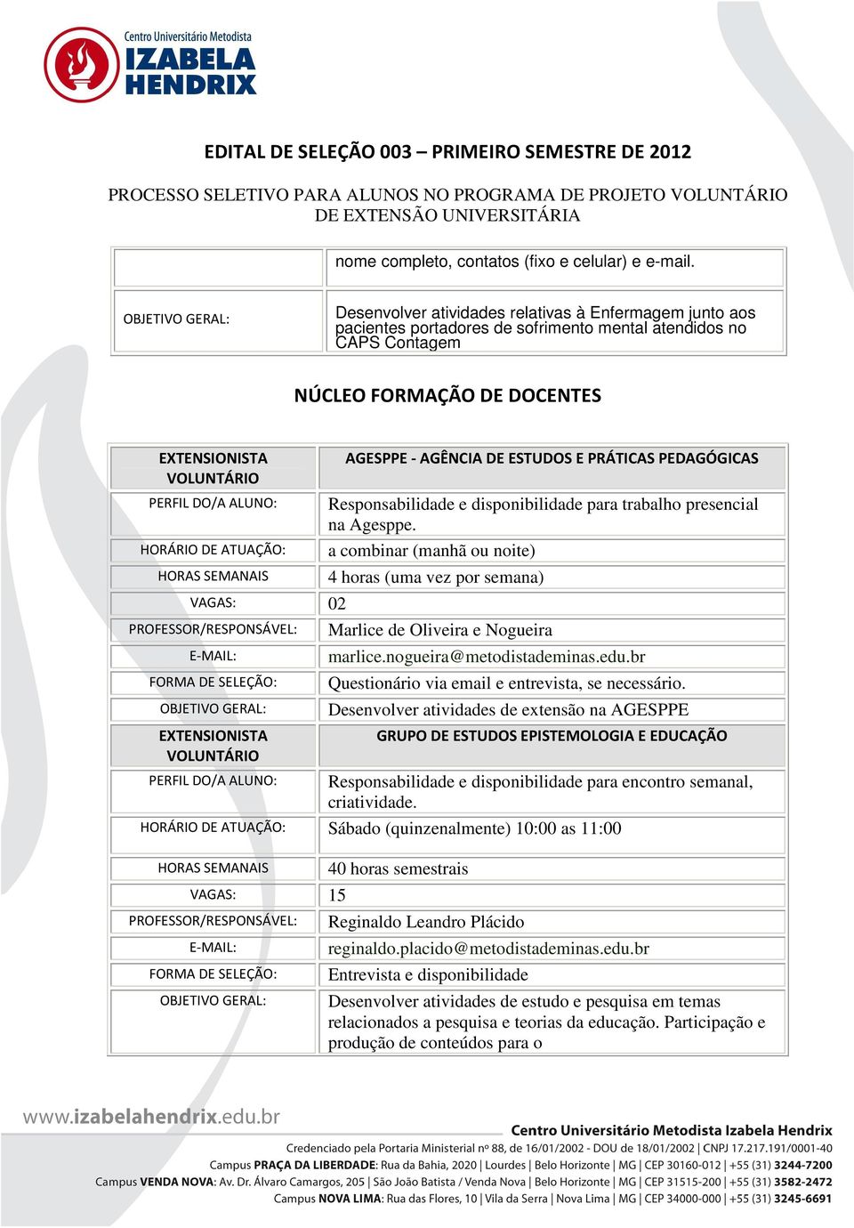 PRÁTICAS PEDAGÓGICAS Responsabilidade e disponibilidade para trabalho presencial na Agesppe. a combinar (manhã ou noite) 4 horas (uma vez por semana) Marlice de Oliveira e Nogueira marlice.