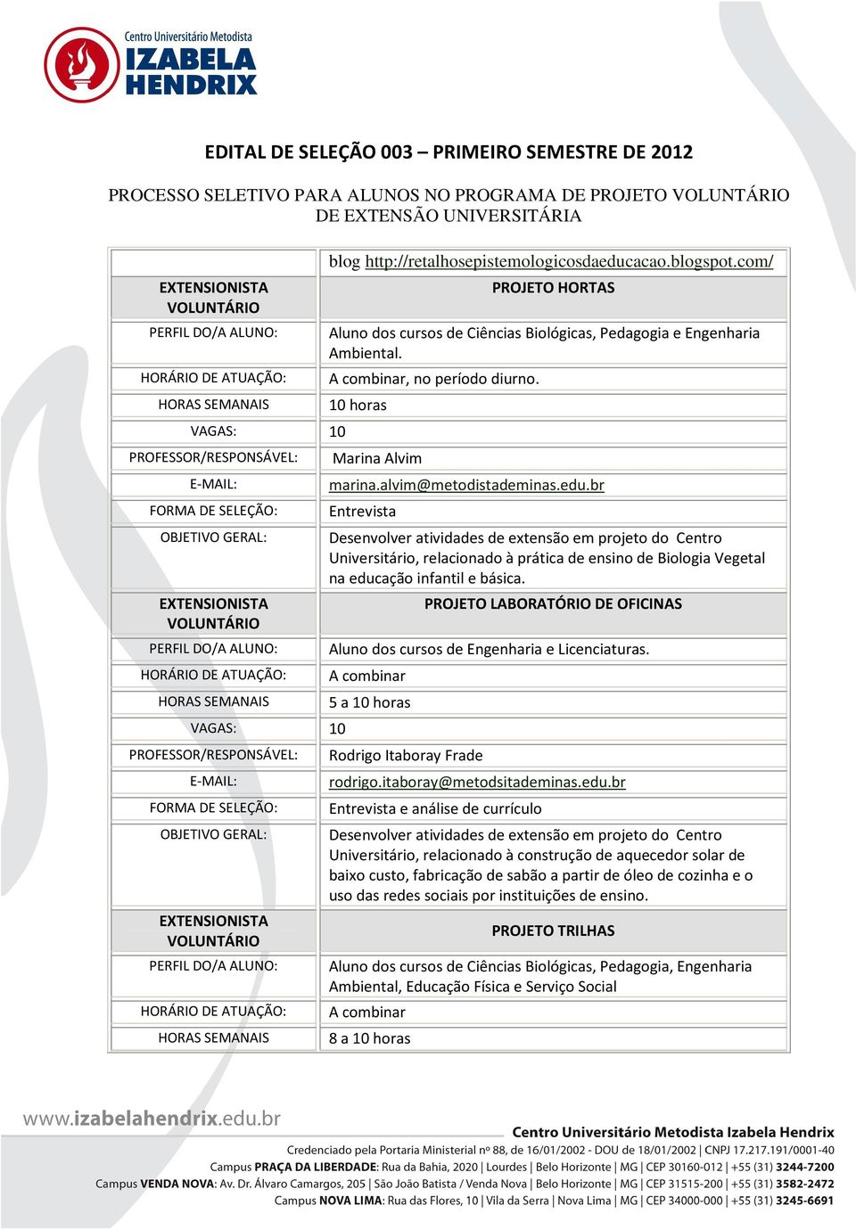 br Entrevista Desenvolver atividades de extensão em projeto do Centro Universitário, relacionado à prática de ensino de Biologia Vegetal na educação infantil e básica.