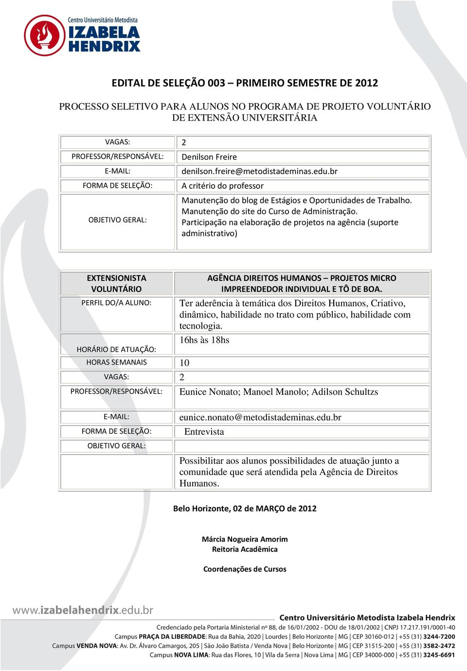 Ter aderência à temática dos Direitos Humanos, Criativo, dinâmico, habilidade no trato com público, habilidade com tecnologia. 16hs às 18hs Eunice Nonato; Manoel Manolo; Adilson Schultzs eunice.