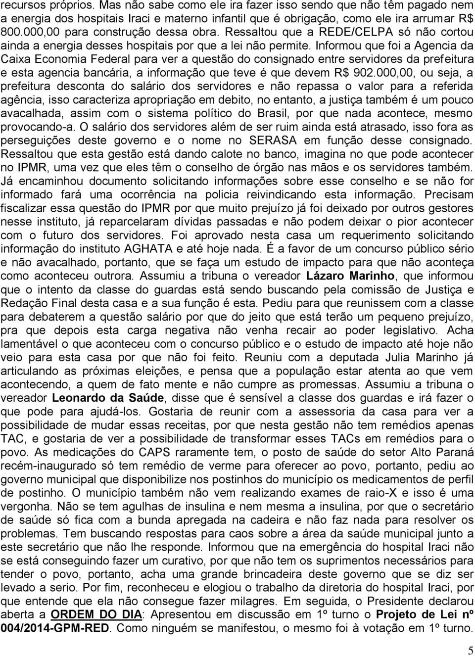 Informou que foi a Agencia da Caixa Economia Federal para ver a questão do consignado entre servidores da prefeitura e esta agencia bancária, a informação que teve é que devem R$ 902.