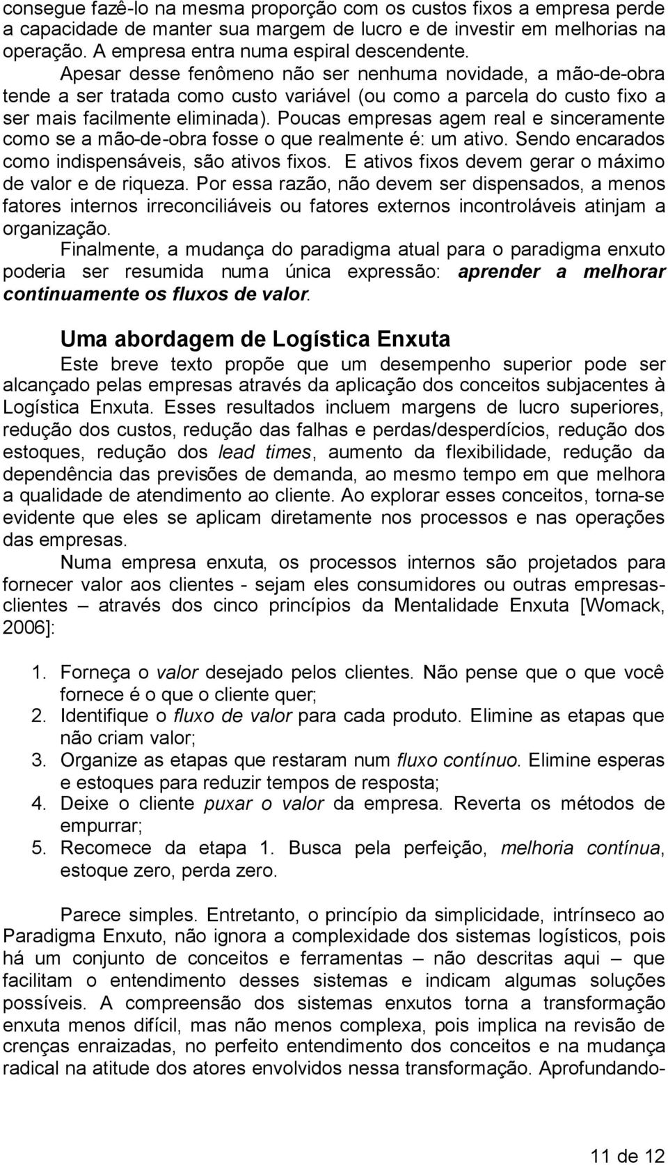 Poucas empresas agem real e sinceramente como se a mão-de-obra fosse o que realmente é: um ativo. Sendo encarados como indispensáveis, são ativos fixos.