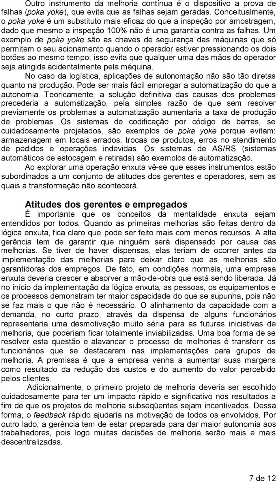 Um exemplo de poka yoke são as chaves de segurança das máquinas que só permitem o seu acionamento quando o operador estiver pressionando os dois botões ao mesmo tempo; isso evita que qualquer uma das