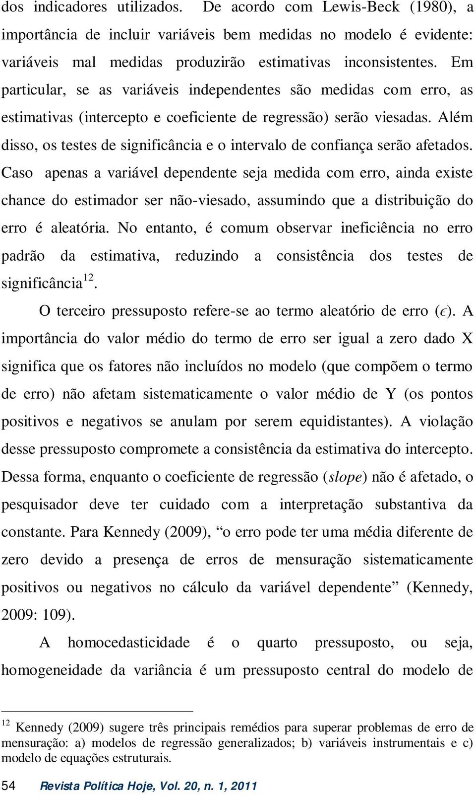 Além disso, os testes de significância e o intervalo de confiança serão afetados.