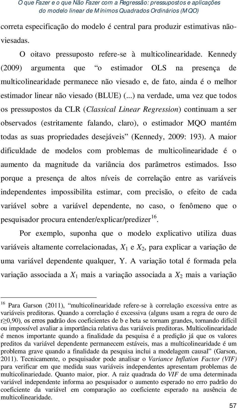 Kennedy (2009) argumenta que o estimador OLS na presença de multicolinearidade permanece não viesado e, de fato, ainda é o melhor estimador linear não viesado (BLUE) (.