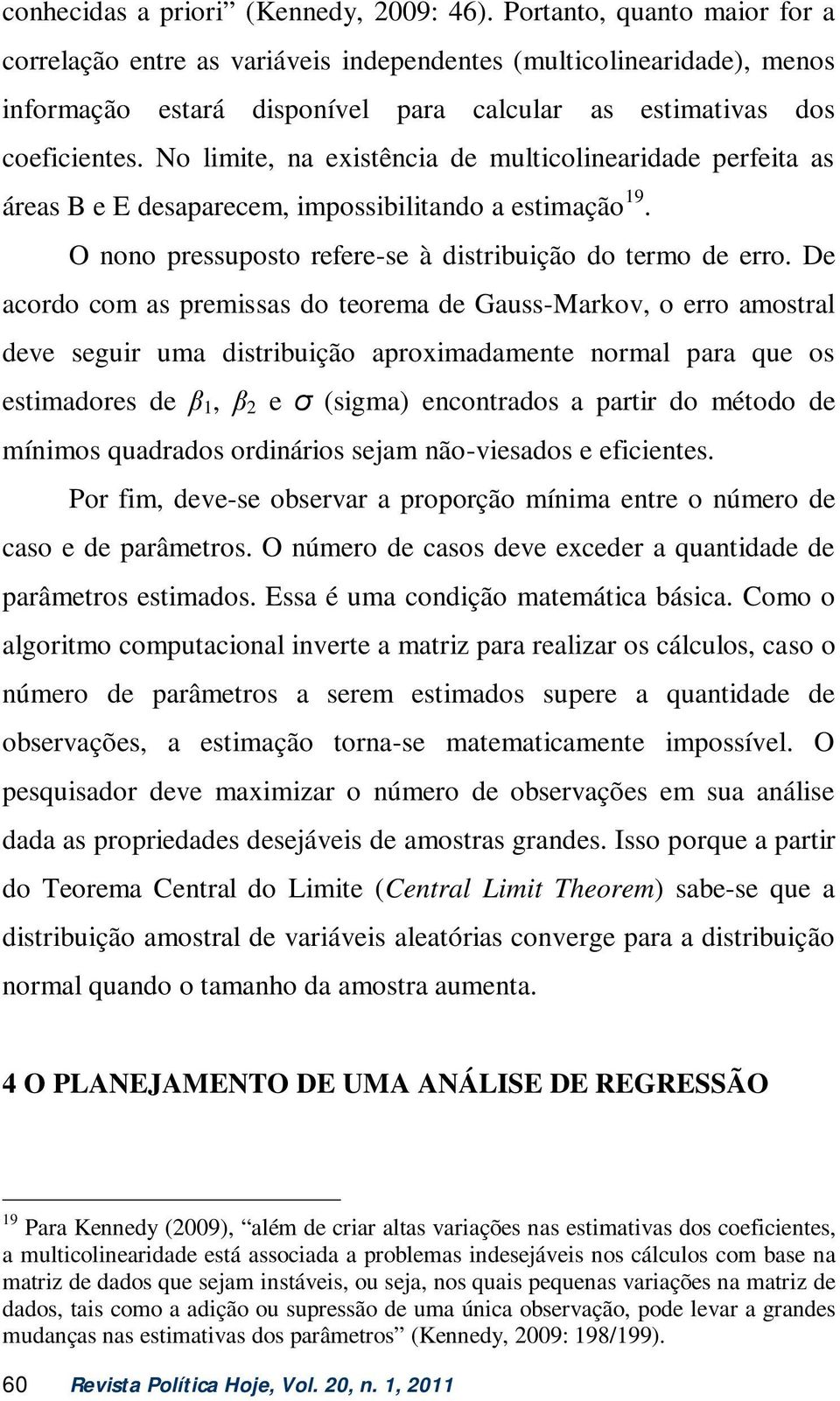 No limite, na existência de multicolinearidade perfeita as áreas B e E desaparecem, impossibilitando a estimação 19. O nono pressuposto refere-se à distribuição do termo de erro.