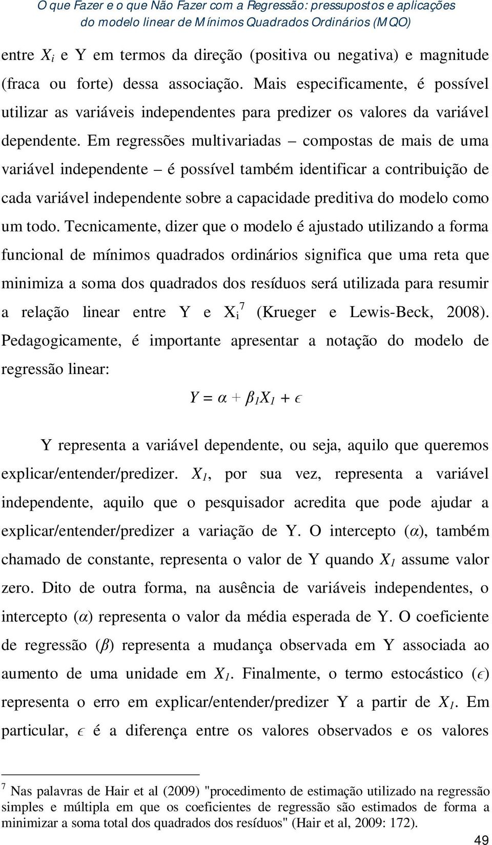 Em regressões multivariadas compostas de mais de uma variável independente é possível também identificar a contribuição de cada variável independente sobre a capacidade preditiva do modelo como um