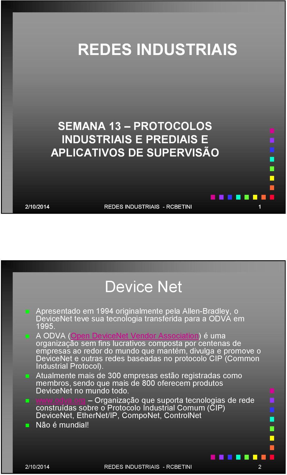 A ODVA (Open DeviceNet Vendor Association) é uma organização sem fins lucrativos composta por centenas de empresas ao redor do mundo que mantém, divulga e promove o DeviceNet e outras redes