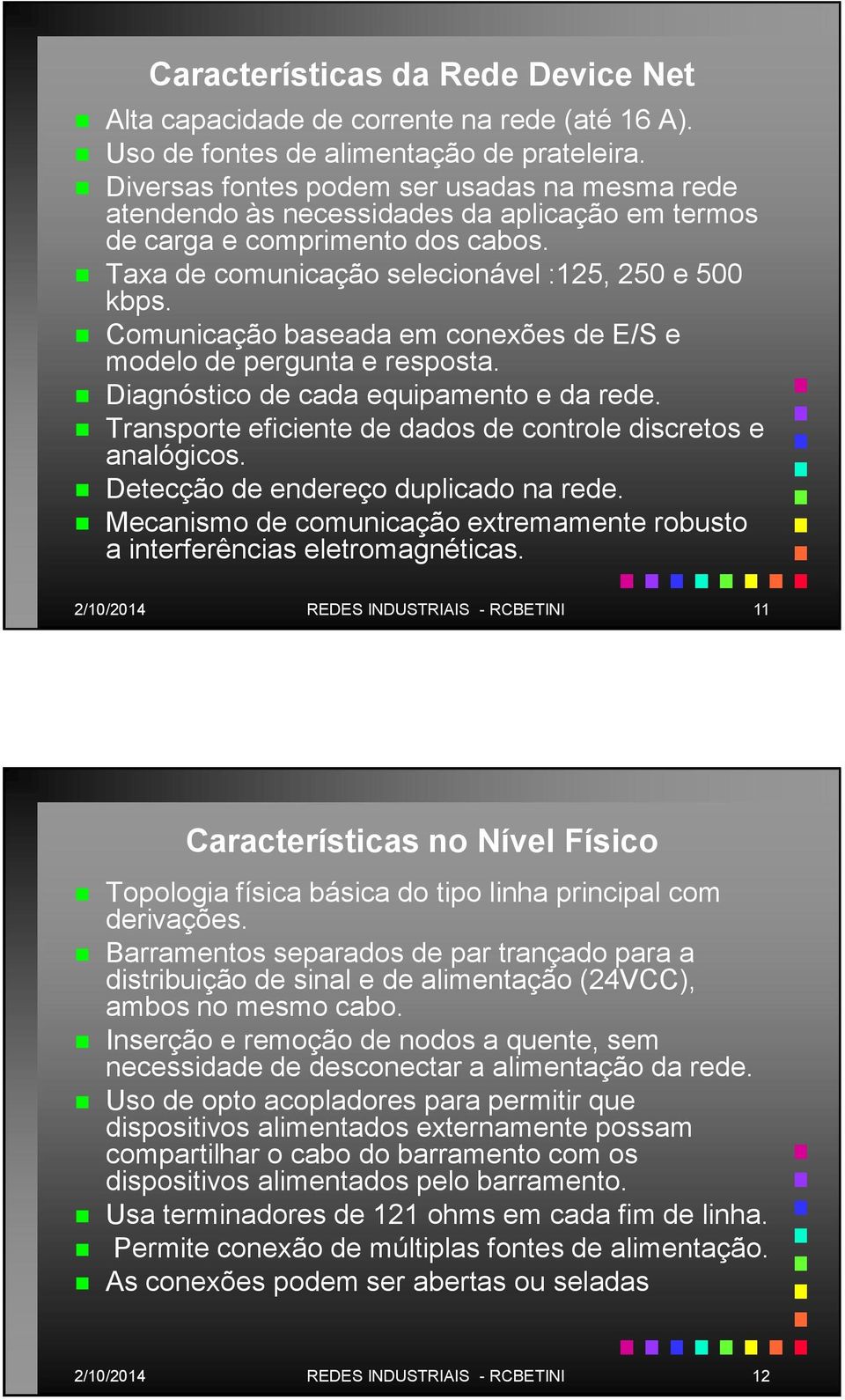 Comunicação baseada em conexões de E/S e modelo de pergunta e resposta. Diagnóstico de cada equipamento e da rede. Transporte eficiente de dados de controle discretos e analógicos.