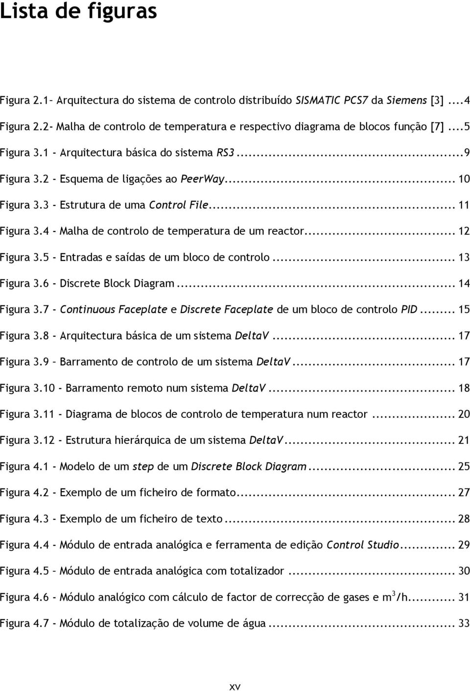 4 - Malha de controlo de temperatura de um reactor... 12 Figura 3.5 - Entradas e saídas de um bloco de controlo... 13 Figura 3.6 - Discrete Block Diagram... 14 Figura 3.