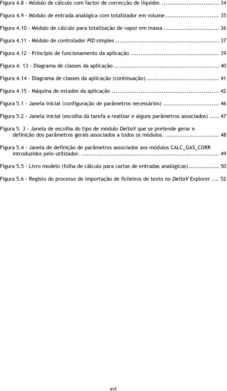 13 - Diagrama de classes da aplicação... 40 Figura 4.14 Diagrama de classes da aplicação (continuação)... 41 Figura 4.15 - Máquina de estados da aplicação... 42 Figura 5.