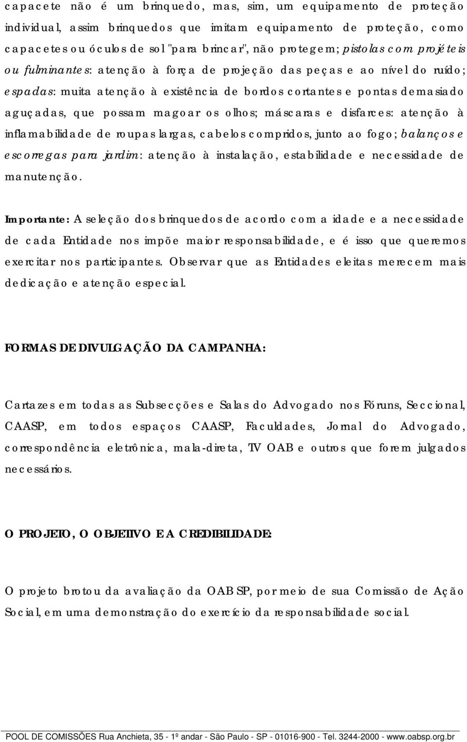 magoar os olhos; máscaras e disfarces: atenção à inflamabilidade de roupas largas, cabelos compridos, junto ao fogo; balanços e escorregas para jardim: atenção à instalação, estabilidade e