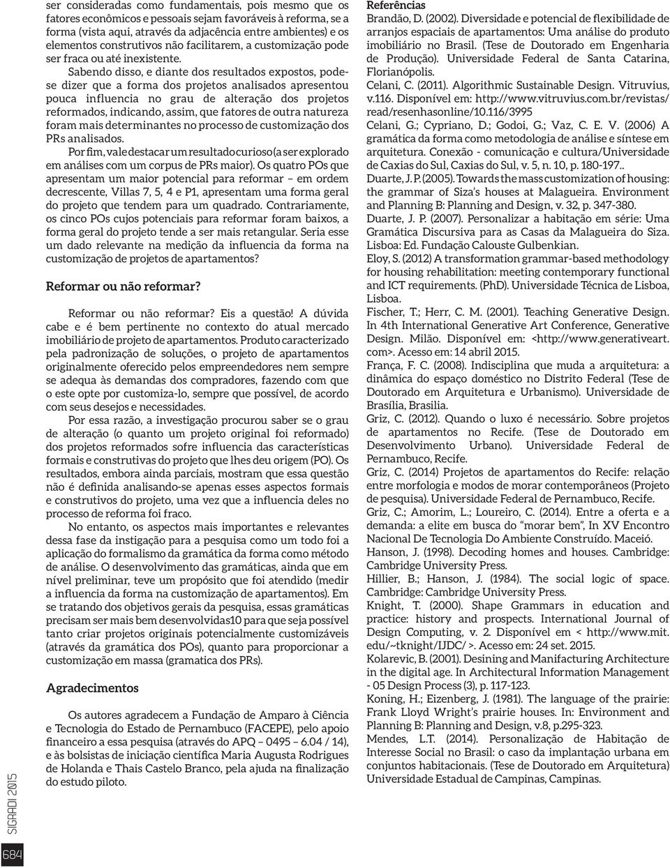 Sabendo disso, e diante dos resultados expostos, podese dizer que a forma dos projetos analisados apresentou pouca influencia no grau de alteração dos projetos reformados, indicando, assim, que