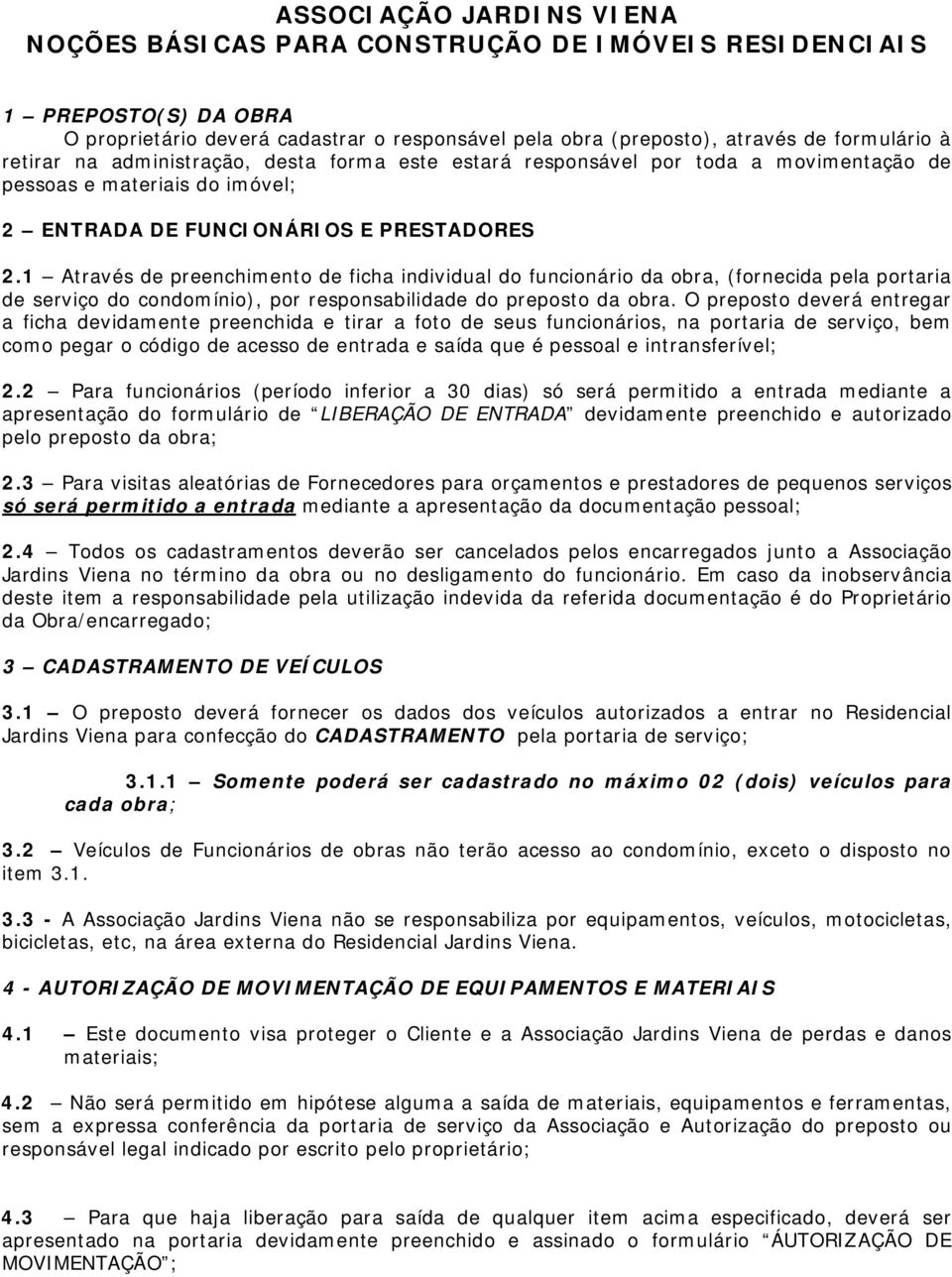 1 Através de preenchimento de ficha individual do funcionário da obra, (fornecida pela portaria de serviço do condomínio), por responsabilidade do preposto da obra.