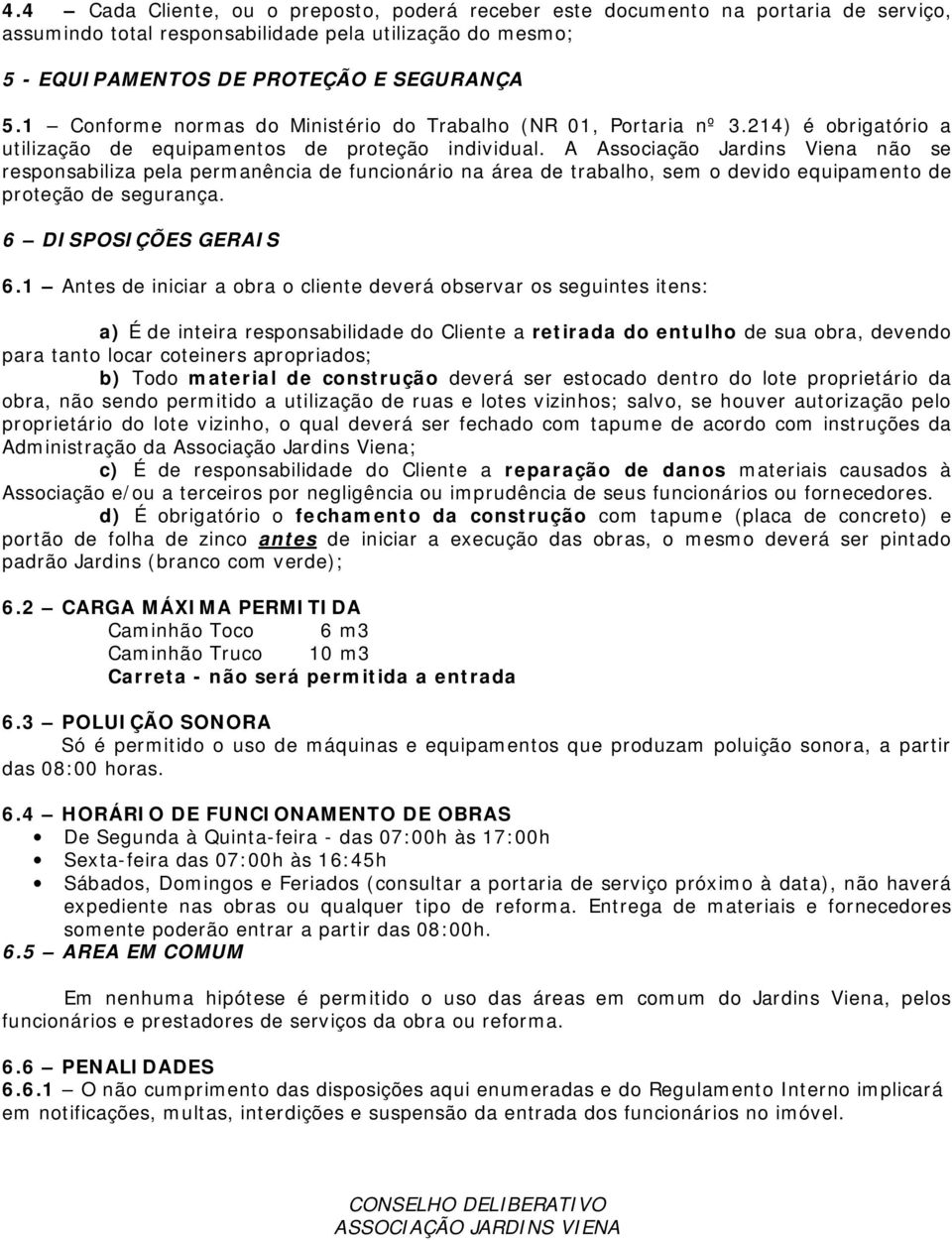 A Associação Jardins Viena não se responsabiliza pela permanência de funcionário na área de trabalho, sem o devido equipamento de proteção de segurança. 6 DISPOSIÇÕES GERAIS 6.