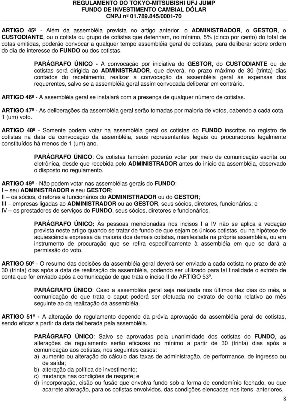 PARÁGRAFO ÚNICO - A convocação por iniciativa do GESTOR, do CUSTODIANTE ou de cotistas será dirigida ao ADMINISTRADOR, que deverá, no prazo máximo de 30 (trinta) dias contados do recebimento,