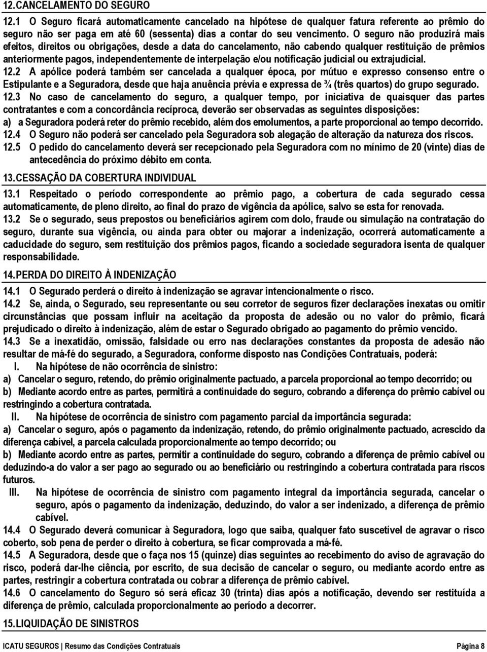 O seguro não produzirá mais efeitos, direitos ou obrigações, desde a data do cancelamento, não cabendo qualquer restituição de prêmios anteriormente pagos, independentemente de interpelação e/ou