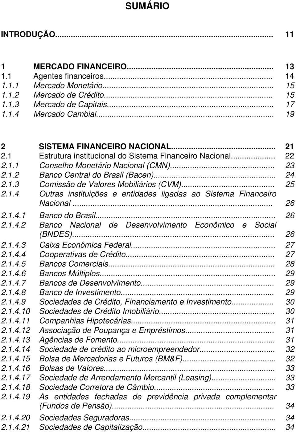 1.3 Comissão de Valores Mobiliários (CVM)... 25 2.1.4 Outras instituições e entidades ligadas ao Sistema Financeiro Nacional... 26 2.1.4.1 Banco do Brasil... 26 2.1.4.2 Banco Nacional de Desenvolvimento Econômico e Social (BNDES).