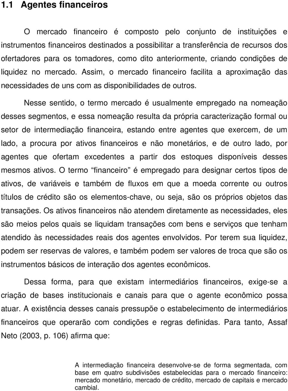 Nesse sentido, o termo mercado é usualmente empregado na nomeação desses segmentos, e essa nomeação resulta da própria caracterização formal ou setor de intermediação financeira, estando entre