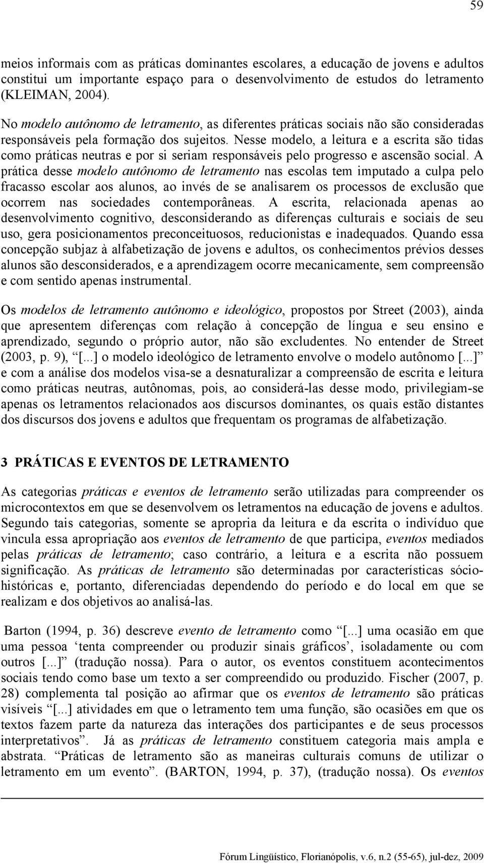 Nesse modelo, a leitura e a escrita são tidas como práticas neutras e por si seriam responsáveis pelo progresso e ascensão social.