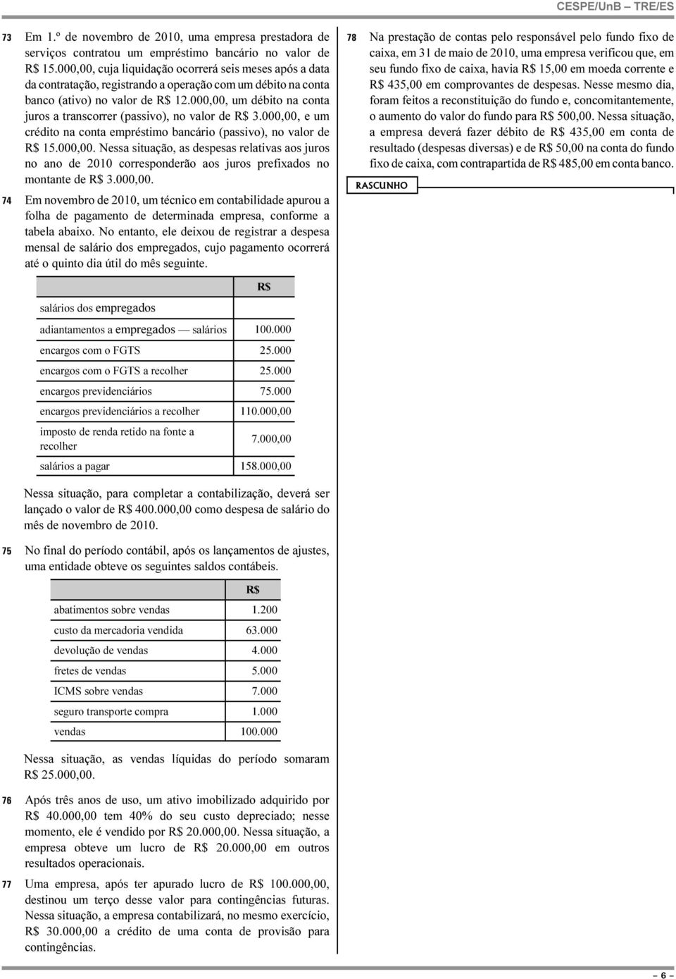 000,00, um débito na conta juros a transcorrer (passivo), no valor de 3.000,00, e um crédito na conta empréstimo bancário (passivo), no valor de 15.000,00. Nessa situação, as despesas relativas aos juros no ano de 2010 corresponderão aos juros prefixados no montante de 3.